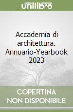 Accademia di architettura. Annuario-Yearbook 2023 libro