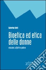 Bioetica ed etica delle donne. Relazioni, affetti e potere libro