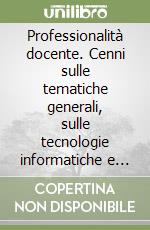 Professionalità docente. Cenni sulle tematiche generali, sulle tecnologie informatiche e multimediali, sul lavoro di gruppo, l'integrazione scolastica... libro