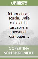 Informatica e scuola. Dalla calcolatrice tascabile al personal computer... libro