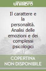 Il carattere e la personalità. Analisi delle emozioni e dei complessi psicologici libro