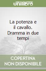 La potenza e il cavallo. Dramma in due tempi libro