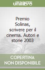 Premio Solinas, scrivere per il cinema. Autori e storie 2003 libro