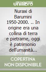 Nuraxi di Barumini 1950-2000. .. In origine era una collina di terra e pietrame, oggi è patrimonio dell'umanità (Su)