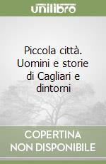 Piccola città. Uomini e storie di Cagliari e dintorni libro