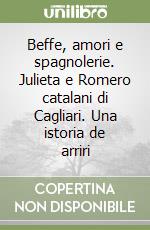 Beffe, amori e spagnolerie. Julieta e Romero catalani di Cagliari. Una istoria de arriri