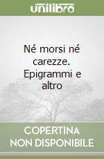 Né morsi né carezze. Epigrammi e altro