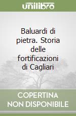 Baluardi di pietra. Storia delle fortificazioni di Cagliari libro