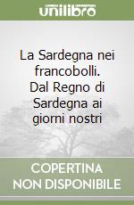 La Sardegna nei francobolli. Dal Regno di Sardegna ai giorni nostri libro