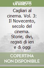 Cagliari al cinema. Vol. 3: Il Novecento, secolo del cinema. Storie, divi, registi di ieri e di oggi libro