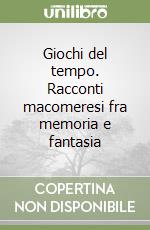 Giochi del tempo. Racconti macomeresi fra memoria e fantasia libro