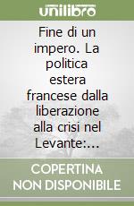 Fine di un impero. La politica estera francese dalla liberazione alla crisi nel Levante: settembre 1944-maggio 1945 libro