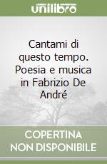 Cantami di questo tempo. Poesia e musica in Fabrizio De André libro