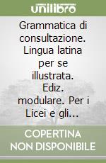 Grammatica di consultazione. Lingua latina per se illustrata. Ediz. modulare. Per i Licei e gli Ist. Magistrali libro