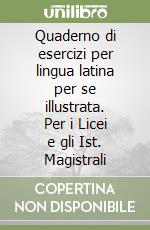 Quaderno di esercizi per lingua latina per se illustrata. Per i Licei e gli Ist. Magistrali (1) libro