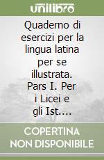 Quaderno di esercizi per la lingua latina per se illustrata. Pars I. Per i Licei e gli Ist. Magistrali libro