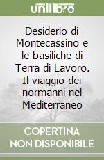 Desiderio di Montecassino e le basiliche di Terra di Lavoro. Il viaggio dei normanni nel Mediterraneo libro