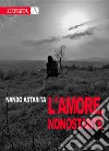 L'amore, nonostante libro di Astarita Nando