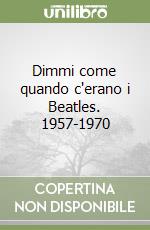 Dimmi come quando c'erano i Beatles. 1957-1970 libro