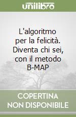 L'algoritmo per la felicità. Diventa chi sei, con il metodo B-MAP libro