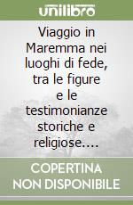 Viaggio in Maremma nei luoghi di fede, tra le figure e le testimonianze storiche e religiose. Ediz. multilingue