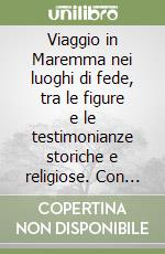 Viaggio in Maremma nei luoghi di fede, tra le figure e le testimonianze storiche e religiose. Con cartina. Ediz. multilingue