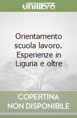Orientamento scuola lavoro. Esperienze in Liguria e oltre libro