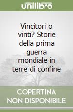 Vincitori o vinti? Storie della prima guerra mondiale in terre di confine libro