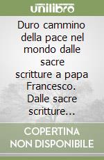 Duro cammino della pace nel mondo dalle sacre scritture a papa Francesco. Dalle sacre scritture all'umanesimo. Per le Scuole superiori (Il) libro