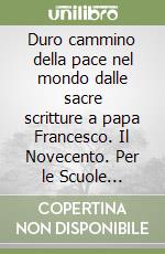 Duro cammino della pace nel mondo dalle sacre scritture a papa Francesco. Il Novecento. Per le Scuole superiori (Il) libro