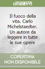 Il fuoco della vita. Carlo Michelstaedter. Un autore da leggere in tutte le sue opere libro