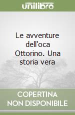 Le avventure dell'oca Ottorino. Una storia vera