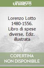 Lorenzo Lotto 1480-1556. Libro di spese diverse. Ediz. illustrata libro