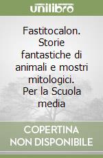 Fastitocalon. Storie fantastiche di animali e mostri mitologici. Per la Scuola media libro