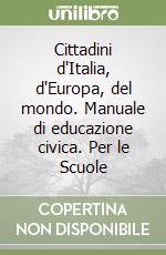 Cittadini d'Italia, d'Europa, del mondo. Manuale di educazione civica. Per le Scuole