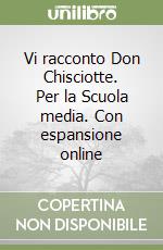 Vi racconto Don Chisciotte. Per la Scuola media. Con espansione online libro