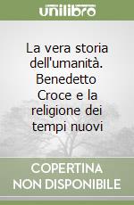 La vera storia dell'umanità. Benedetto Croce e la religione dei tempi nuovi