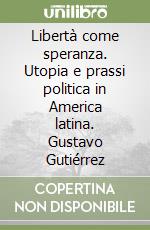 Libertà come speranza. Utopia e prassi politica in America latina. Gustavo Gutiérrez libro