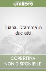 Juana. Dramma in due atti libro