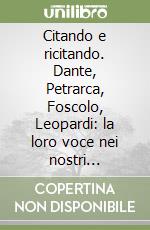 Citando e ricitando. Dante, Petrarca, Foscolo, Leopardi: la loro voce nei nostri contemporanei libro