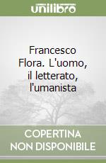 Francesco Flora. L'uomo, il letterato, l'umanista