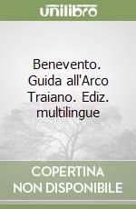 Benevento. Guida all'Arco Traiano. Ediz. multilingue libro