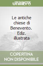 Le antiche chiese di Benevento. Ediz. illustrata