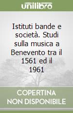 Istituti bande e società. Studi sulla musica a Benevento tra il 1561 ed il 1961