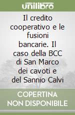 Il credito cooperativo e le fusioni bancarie. Il caso della BCC di San Marco dei cavoti e del Sannio Calvi libro