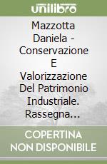 Mazzotta Daniela - Conservazione E Valorizzazione Del Patrimonio Industriale. Rassegna Bibliografica libro