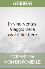 In vino veritas. Viaggio nella civiltà del bere libro