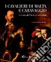 I cavalieri di Malta e Caravaggio. La storia, gli artisti, i committenti. Ediz. illustrata libro