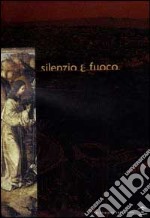 Silenzio e fuoco. Percorsi d'arte contemporanea. Catalogo libro