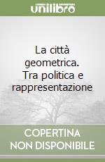 La città geometrica. Tra politica e rappresentazione libro